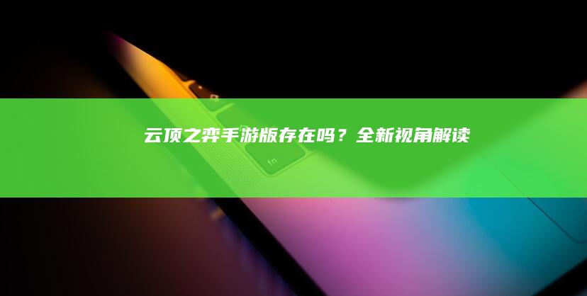 “云顶之弈手游版存在吗？全新视角解读”