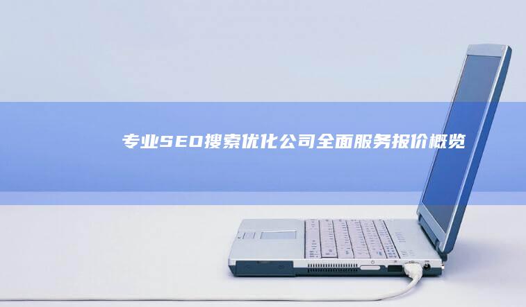 专业SEO搜索优化公司全面服务报价概览